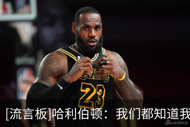 [流言板]哈利伯顿：我们都知道我们的目标是什么，那就是赢得总冠军